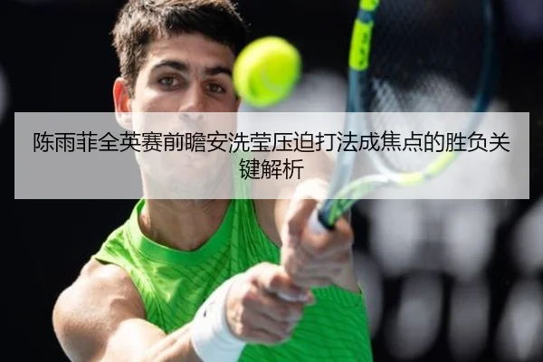 陈雨菲全英赛前瞻安洗莹压迫打法成焦点的胜负关键解析
