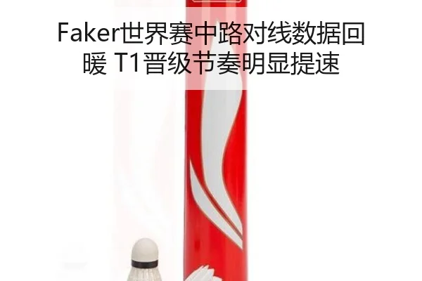 Faker世界赛中路对线数据回暖 T1晋级节奏明显提速